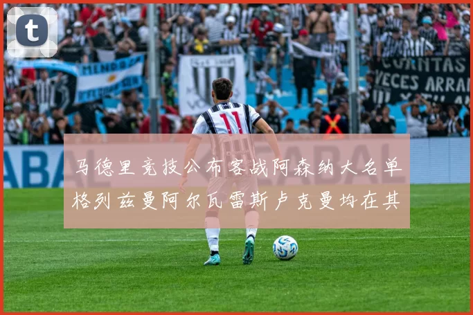马德里竞技公布客战阿森纳大名单格列兹曼阿尔瓦雷斯卢克曼均在其中
