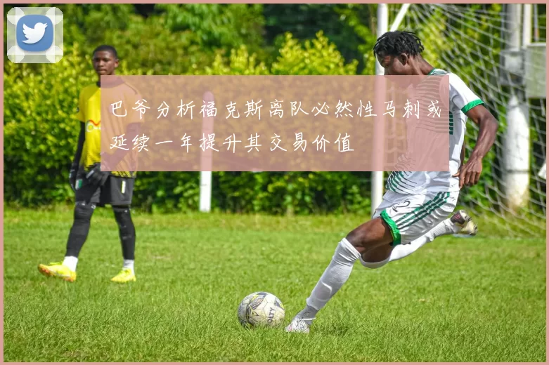 巴爷分析福克斯离队必然性马刺或延续一年提升其交易价值